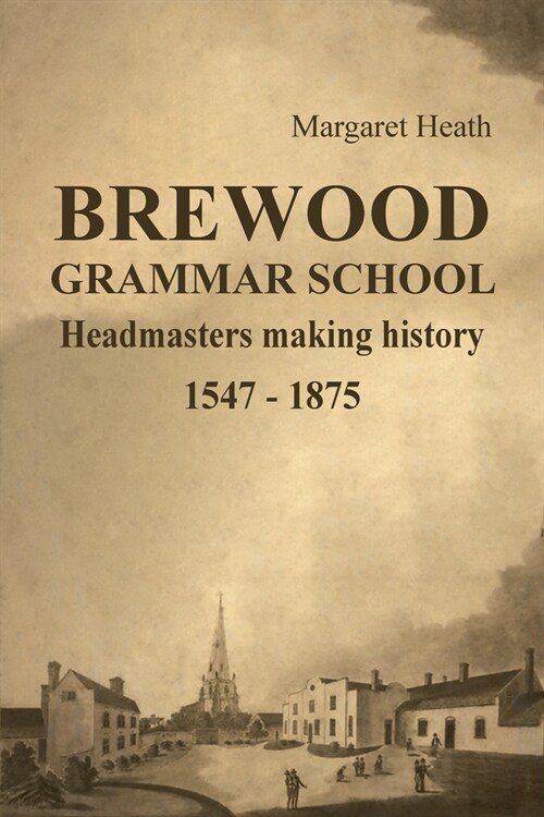 Brewood Grammar School: Headmasters making history 1547 - 1875 (Paperback)