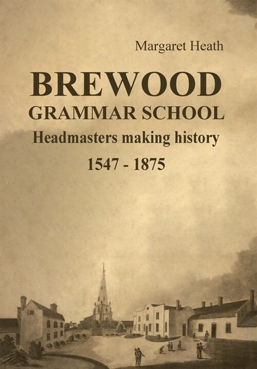Brewood Grammar School: Headmasters making history 1547 - 1875 (Hardcover)