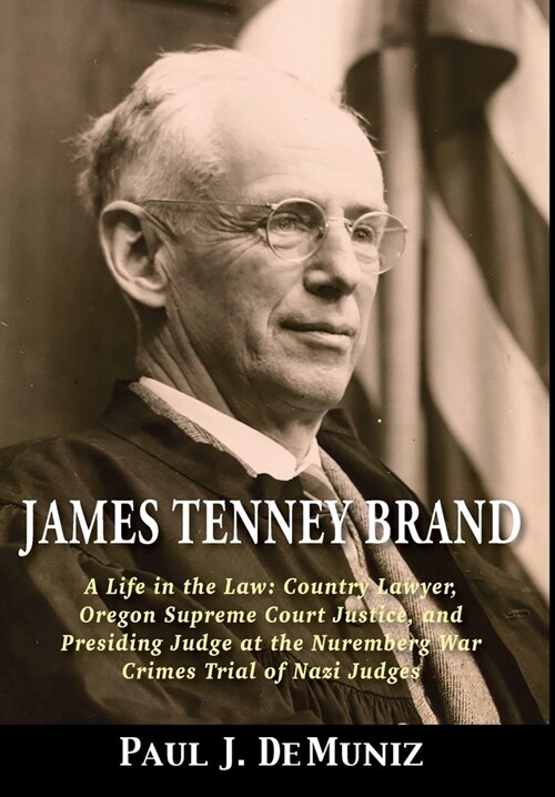 James Tenney Brand: A Life in the Law: Country Lawyer, Oregon Supreme Court Justice, and Presiding Judge at the Nuremberg War Crimes Trial (Hardcover)