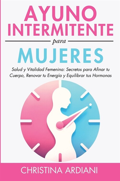 Ayuno Intermitente Para Mujeres: Salud Y Vitalidad Femenina: Secretos Para Afinar Tu Cuerpo, Renovar Tu Energ? Y Equilibrar Tus Hormonas (Paperback)