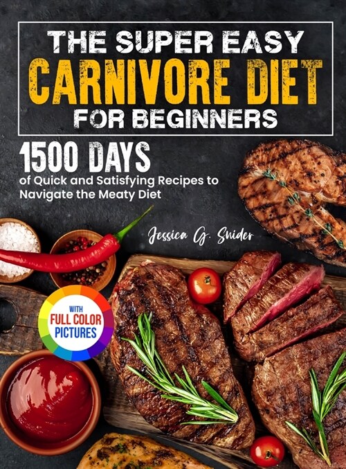 The Super Easy Carnivore Diet for Beginners: 1500 Days of Quick and Satisfying Recipes to Navigate the Meaty Diet Full Color Edition (Hardcover)