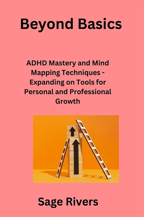 Beyond Basics: ADHD Mastery and Mind Mapping Techniques - Expanding on Tools for Personal and Professional Growth (Paperback)