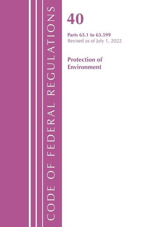 Code of Federal Regulations, Title 40 Protection of the Environment 63.1-63.599, Revised as of July 1, 2022 (Paperback)