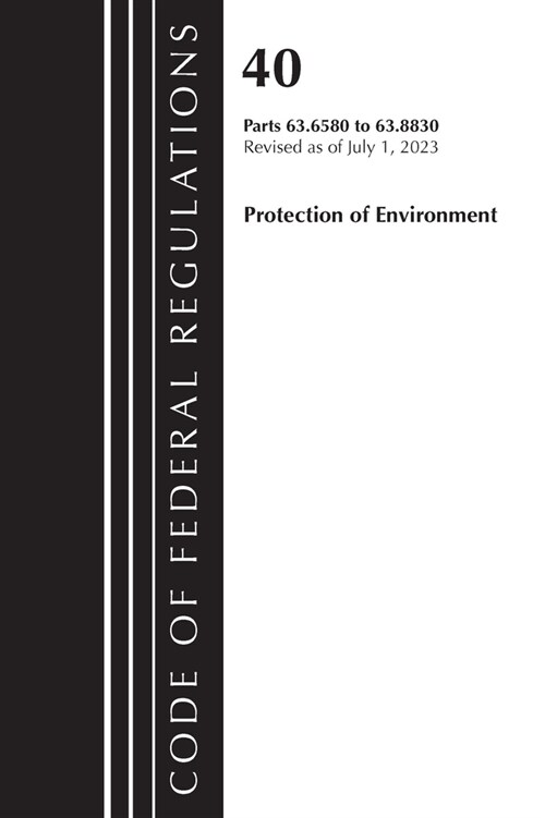 Code of Federal Regulations, Title 40 Protection of the Environment 63.6580-63.8830, Revised as of July 1, 2023 (Paperback)