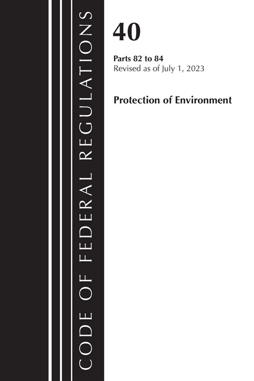 Code of Federal Regulations, Title 40 Protection of the Environment 82-84, Revised as of July 1, 2023 (Paperback)