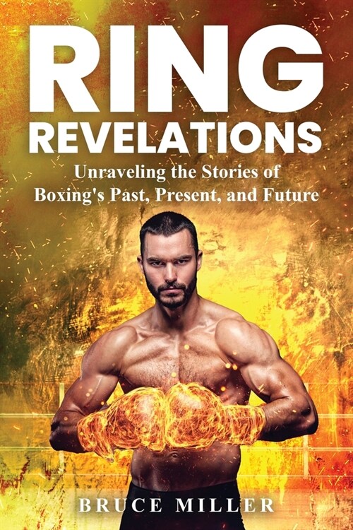 Ring Revelations: Unraveling the Stories of Boxings Past, Present, and Future (Paperback)