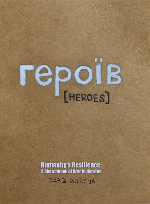 героїв [Heroes]: Humanitys Resilience: A Sketchbook of War in Ukraine (Hardcover)