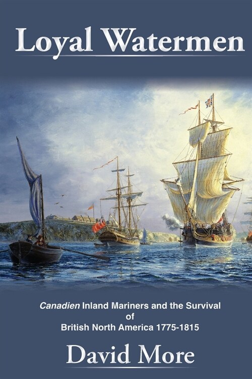 Loyal Watermen: Canadien Inland Mariners and the Survival of British North America 1775-1815 (Paperback)