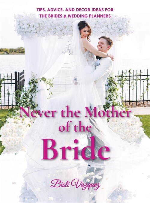 Never the Mother of the Bride: Tips, Advice, And Decor Ideas For The Brides & Wedding Planners (Hardcover)