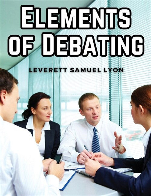 Elements of Debating: A Manual for Use in High Schools and Academies (Paperback)
