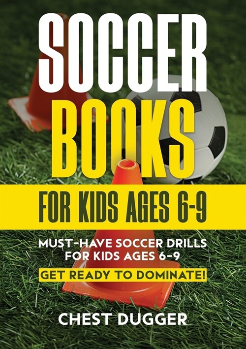 Soccer Books for Kids Ages 6-9: Must-Have Soccer Drills for Kids Ages 6-9. Get Ready to Dominate! (Paperback)