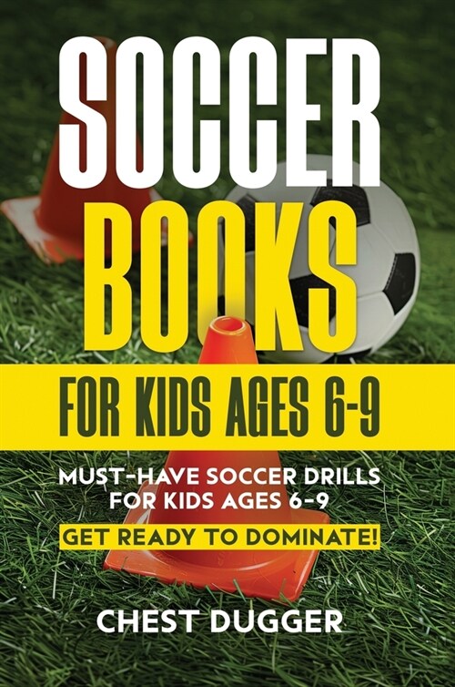 Soccer Books for Kids Ages 6-9: Must-Have Soccer Drills for Kids Ages 6-9. Get Ready to Dominate! (Hardcover)