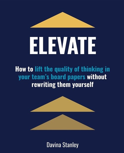 Elevate: How to lift the quality of thinking in your teams board papers without rewriting them yourself (Paperback)