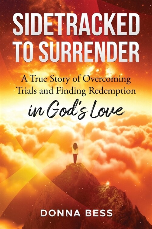Sidetracked to Surrender: A True Story of Overcoming Trials and Finding Redemption in Gods Love (Paperback)