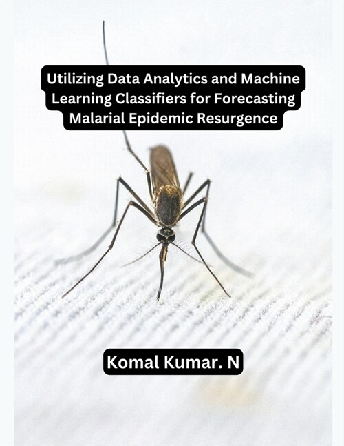 Utilizing Data Analytics and Machine Learning Classifiers for Forecasting Malarial Epidemic Resurgence (Paperback)