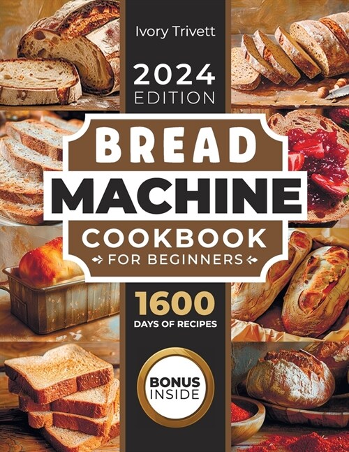 Bread Machine Cookbook: The Ultimate Homemade Baking Guide for Every Day. Cook with Your Bread Maker and Discover Perfect Easy Recipes and Tip (Paperback)