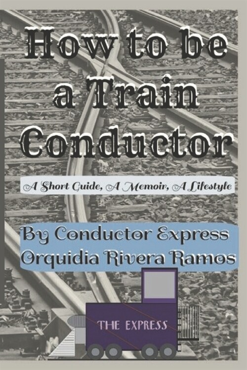 How To Be A Train Conductor: A Memoir, A Short Guide, A Lifestyle (Paperback)