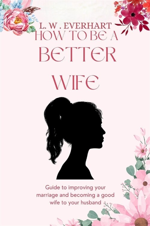 How to be a better wife: A Guide to Improving Your Marriage and Becoming a Good Wife to Your Husband (Paperback)