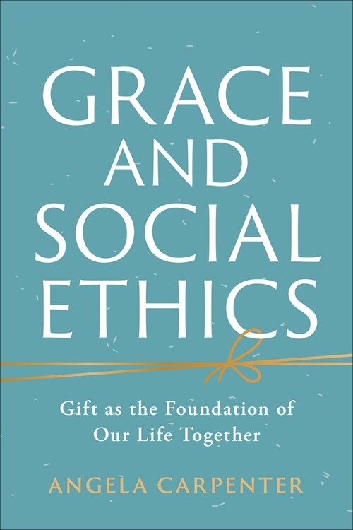 Grace and Social Ethics: Gift as the Foundation of Our Life Together (Hardcover)