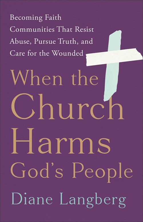 When the Church Harms Gods People: Becoming Faith Communities That Resist Abuse, Pursue Truth, and Care for the Wounded (Hardcover)