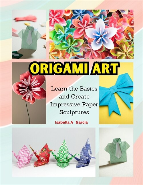 Origami Art: Learn the Basics and Create Impressive Paper Sculptures (Paperback)