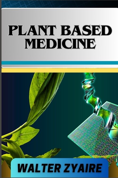Plant Based Medicine: A Complete Guide For Addressing Challenges And Unraveling The Secrets Of Herbal Preparations And Formulations For Holi (Paperback)