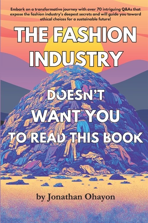 The Fashion Industry Doesnt Want You To Read This Book: Unveiling Hidden Truths: A Guide to Ethical and Sustainable Fashion Choices (Paperback)