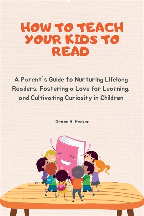 How to Teach Your Kids to Read: A Parents Guide to Nurturing Lifelong Readers, Fostering a Love for Learning, and Cultivating Curiosity in Children (Paperback)