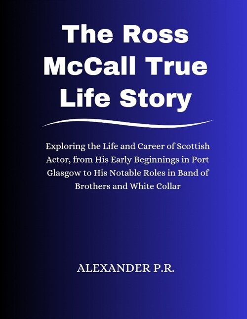 The Ross McCall True Life Story: Exploring the Life and Career of Scottish Actor, from His Early Beginnings in Port Glasgow to His Notable Roles in Ba (Paperback)