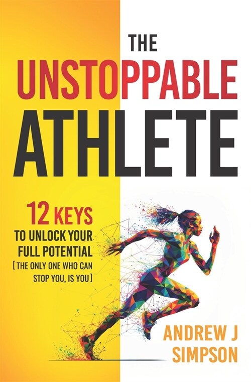 The Unstoppable Athlete: 12 Keys To Unlock Your Full Potential: Mindset, Confidence, & Peak Performance Habits for Teen and College Athletes Wh (Paperback)