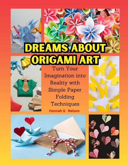 Dreams about Origami Art: Turn Your Imagination into Reality with Simple Paper Folding Techniques (Paperback)