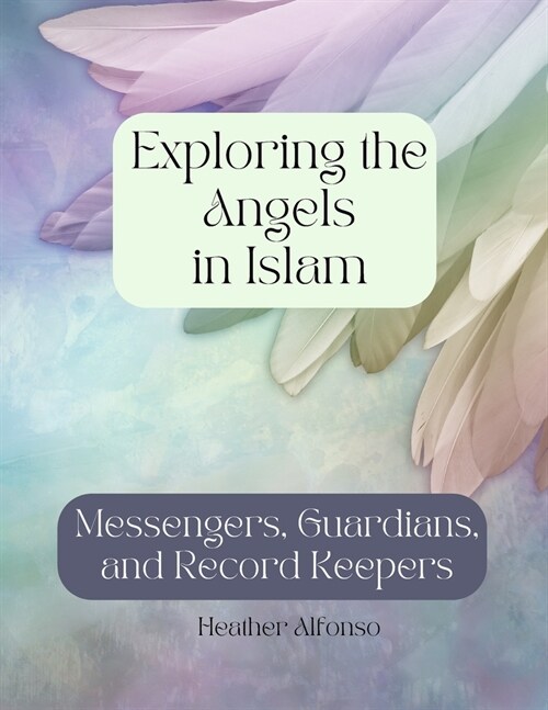 Exploring the Angels in Islam: Messengers, Guardians, and Record Keepers (Paperback)