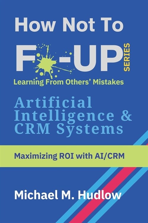 How Not To F*ck Up - Artificial Intelligence & CRM Systems: Maximizing ROI with AI/CRM (Paperback)
