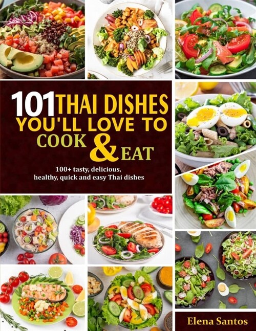 101 Thai Dishes Youll Love to Cook & Eat: 100+ tasty, delicious, healthy, quick and easy thai dishes (Paperback)