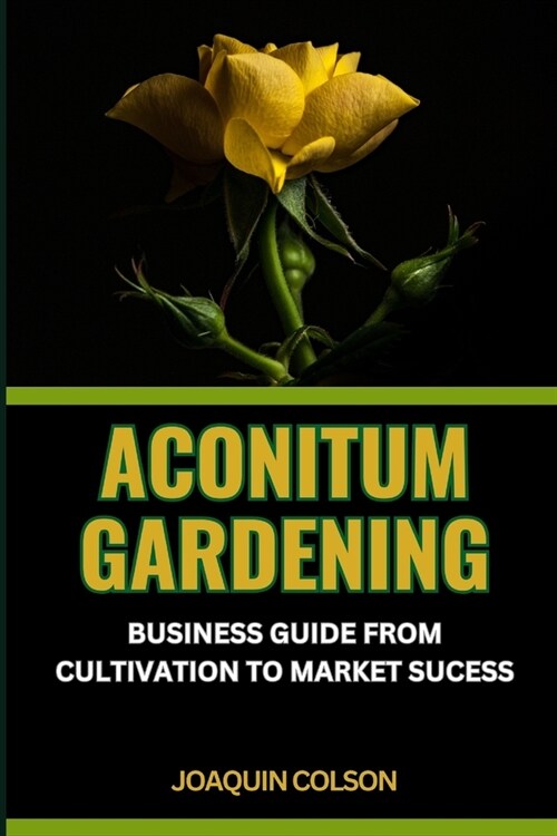 Aconitum Gardening: BUSINESS GUIDE FROM CULTIVATION TO MARKET SUCCESS: Harvesting Dreams And Business Strategies For Aconitum Cultivators (Paperback)