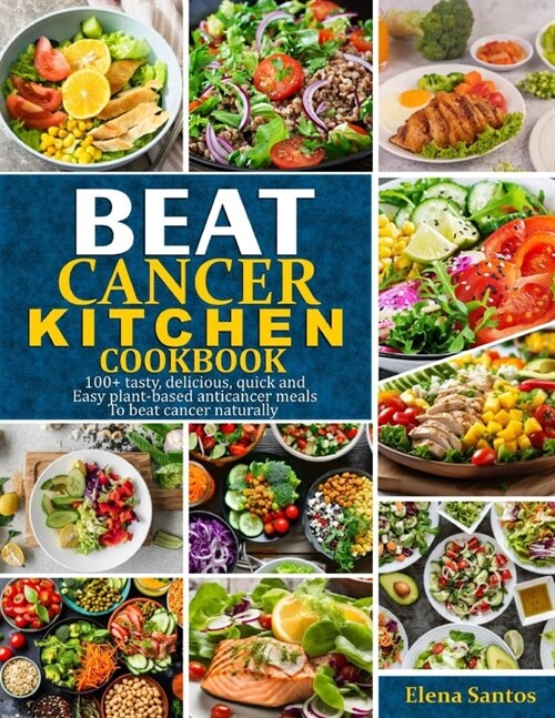 Beat Cancer Kitchen Cookbook: 100] Tasty, Delicious, Quick And Easy Plant-Based Anti-Cancer Meals To Beat Cancer Naturally (Paperback)