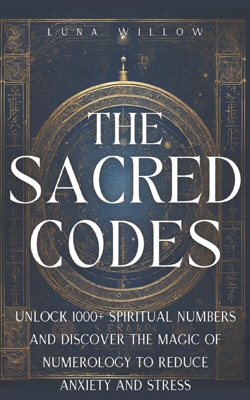 The Sacred Codes: Unlock 1000+ Spiritual Numbers and Discover the Magic of Numerology to Reduce Anxiety and Stress (Paperback)