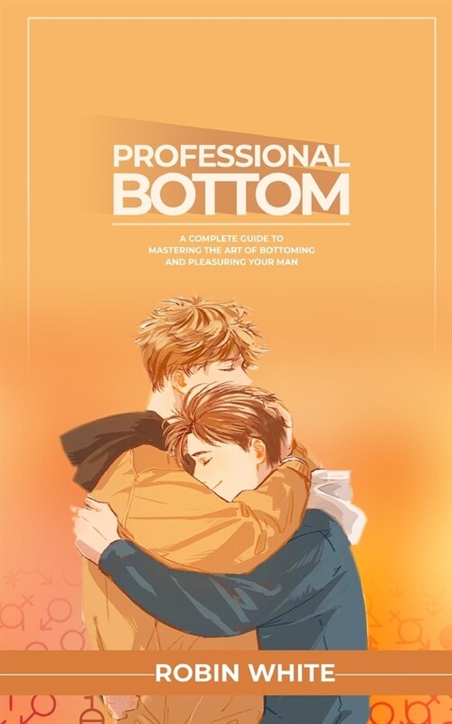 Professional Bottom: A Complete Guide to Mastering the Art of Bottoming and Pleasuring Your Man (Paperback)