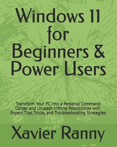 Windows 11 for Beginners & Power Users: Transform Your PC into a Personal Command Center and Unleash Infinite Possibilities with Expert Tips, Tricks, (Paperback)