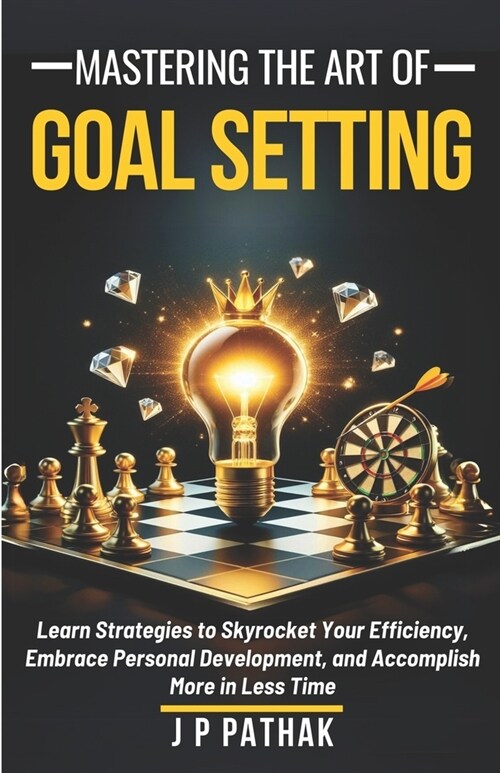 Mastering The Art of Goal Setting: Learn Strategies to Skyrocket Your Efficiency, Embrace Personal Development, and Accomplish More in Less Time (Paperback)