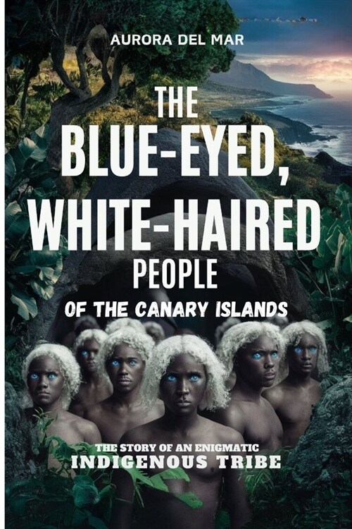 The Blue-Eyed, White-Haired People of the Canary Islands: The Story of an Enigmatic Indigenous Tribe (Paperback)
