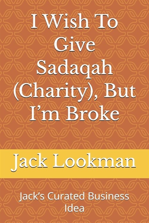 I Wish To Give Sadaqah (Charity), But Im Broke: Jacks Curated Business Idea (Paperback)