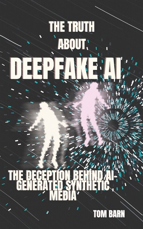 The Truth About DeepFake Ai: The Deception Behind Ai-Generated Synthetic Media (Paperback)