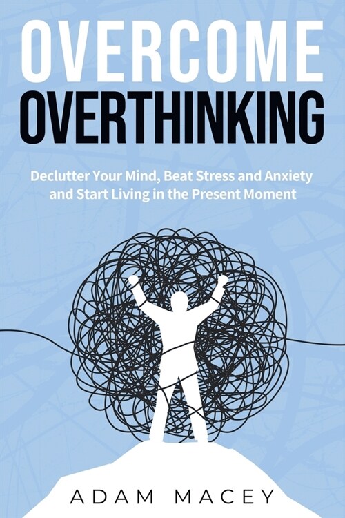 Overcome Overthinking: Declutter Your Mind, Beat Stress and Anxiety and Start Living in the Present Moment (Paperback)