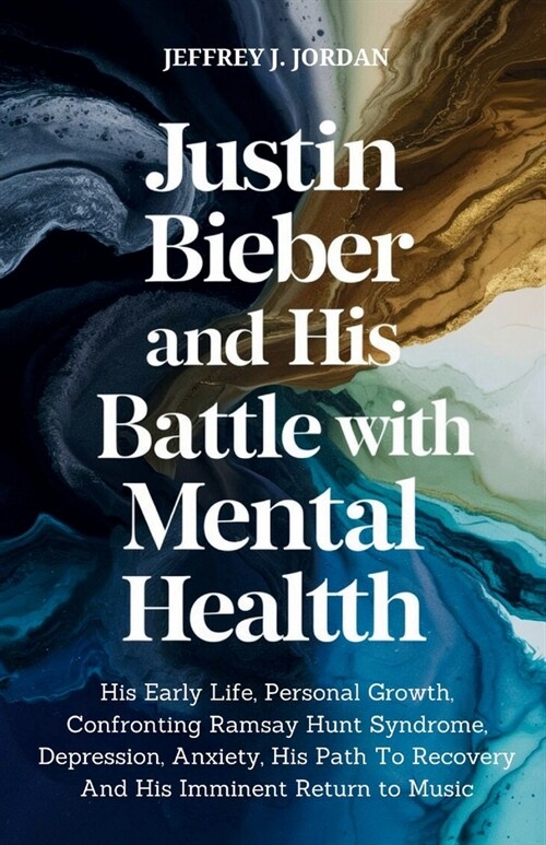 Justin Bieber And His Battle With Mental Health: His Early Life, Personal Growth, Confronting Ramsay Hunt Syndrome, Depression, Anxiety, His Path To R (Paperback)