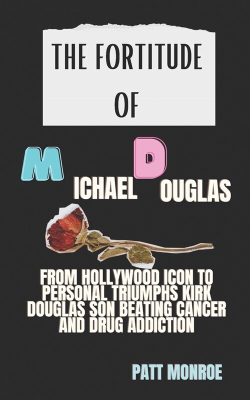 The Fortitude of Michael Douglas: From Hollywood Icon to Personal Triumphs Kirk Douglass Son Beating Cancer and Drug Addiction (Paperback)