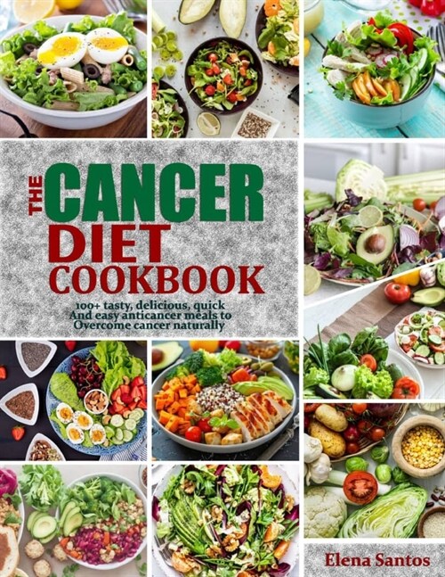 The Cancer Diet Cookbook: 100+ Tasty, Delicious, Quick And Easy Anti-Cancer Meals To Overcome Cancer Naturally (Paperback)