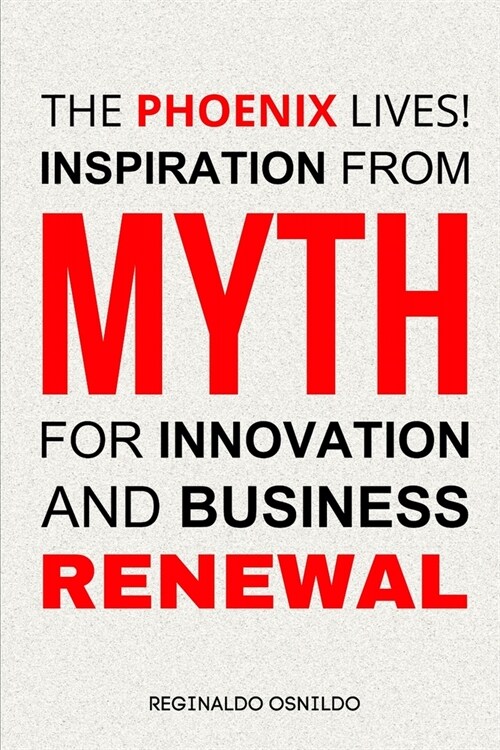 The Phoenix Lives! Inspiration from Myth for Innovation and Business Renewal (Paperback)