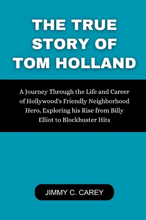 The True Story Of Tom Holland: A Journey Through the Life and Career of Hollywoods Friendly Neighborhood Hero, Exploring his Rise from Billy Elliot (Paperback)