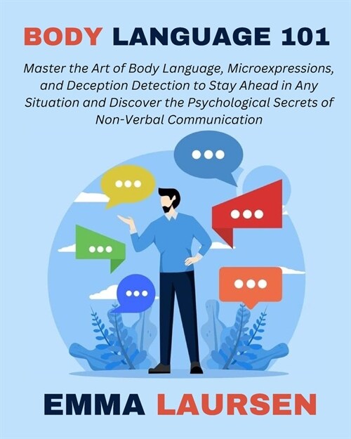 Body Language 101: Master the Art of Body Language, Microexpressions, and Deception Detection to Stay Ahead in Any Situation and Discover (Paperback)